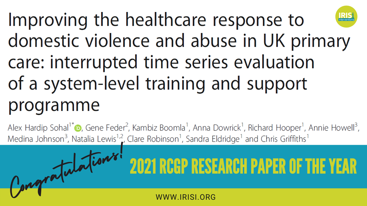 The IRIS Programme is effective even outside a clinical trial, when implemented in ‘real world’ General Practices, according to the study “Improving the healthcare response to domestic violence and abuse in UK primary care: interrupted time series evaluation of a system-level training and support programme”. The study, funded by the National Institute for Health Research (NIHR) and published in BMC Medicine in March 2020, has just been awarded with the “2021 Royal College of General Practitioners’ Research Paper of the Year”.